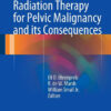 Radiation Therapy for Pelvic Malignancy and its Consequences 2015th Edition