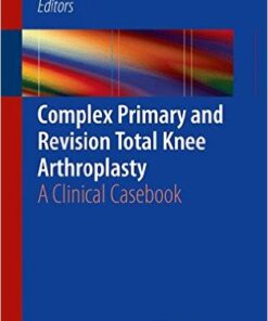 Complex Primary and Revision Total Knee Arthroplasty: A Clinical Casebook 2015th Edition