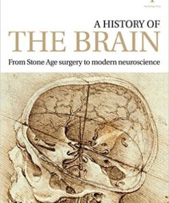 A History of the Brain: From Stone Age surgery to modern neuroscience 1st Edition PDF