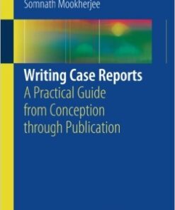 Writing Case Reports 2017 : A Practical Guide from Conception Through Publication