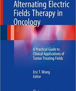 Alternating Electric Fields Therapy in Oncology 2017 : A Practical Guide to Clinical Applications of Tumor Treating Fields