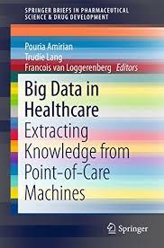 Big Data in Healthcare: Extracting Knowledge from Point-of-Care Machines (SpringerBriefs in Pharmaceutical Science & Drug Development)