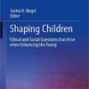 Shaping Children: Ethical and Social Questions that Arise when Enhancing the Young (Advances in Neuroethics) 1st ed. 2019 Edition PDF