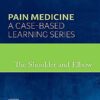 The Shoulder and Elbow: Pain Medicine: A Case-Based Learning Series 1st Edition PDF Original