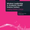 Wisdom Leadership in Academic Health Science Centers: Leading Positive Change (Culture, Context and Quality in Health Sciences Research, Education, Leadership and Patient Care)