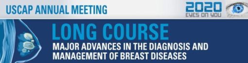 USCAP 2020 Annual Meeting Long Course – Major Advances in the Diagnosis and Management of Breast Diseases