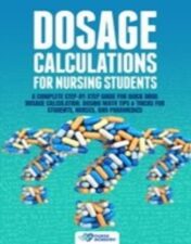 Dosage Calculations for Nursing Students: A Complete Step-by-Step Guide for Quick Drug Dosage Calculation. Dosing Math Tips & Tricks for Students, Nurses, and Paramedics 2021 Epub + converted pdf