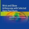 Wrist and Elbow Arthroscopy with Selected Open Procedures A Practical Surgical Guide to Techniques