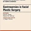 Controversies in Facial Plastic Surgery, An Issue of Facial Plastic Surgery Clinics of North America (Volume 26-2) (The Clinics: Surgery, Volume 26-2)