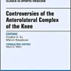 Controversies of the Anterolateral Complex of the Knee, An Issue of Clinics in Sports Medicine (Volume 37-1) (The Clinics: Orthopedics, Volume 37-1)