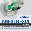 Objective Anaesthesia Review: A Comprehensive Textbook for the Examinees, 4th Edition