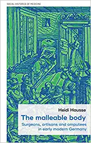 The malleable body: Surgeons, artisans, and amputees in early modern Germany (Social Histories of Medicine, 52) ()